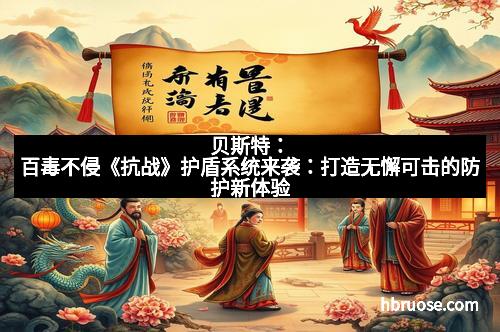 贝斯特：百毒不侵《抗战》护盾系统来袭：打造无懈可击的防护新体验